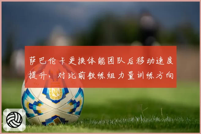 萨巴伦卡更换体能团队后移动速度提升，对比前教练组力量训练方向迥异
