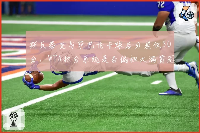 斯瓦泰克与萨巴伦卡球后分差仅50分，WTA积分系统是否偏袒大满贯冠军？