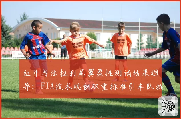 红牛与法拉利尾翼柔性测试结果迥异：FIA技术规例双重标准引车队抗议