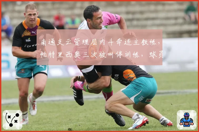 南通支云管理层内斗牵连主教练，帕特里西奥三次被叫停训练，球员无所适从
