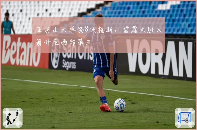 亚历山大单场8次抢断，雷霆大胜火箭升至西部第三