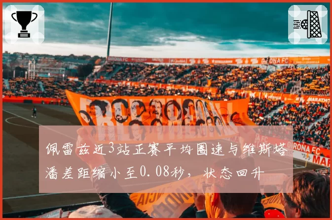 佩雷兹近3站正赛平均圈速与维斯塔潘差距缩小至0.08秒,状态回升