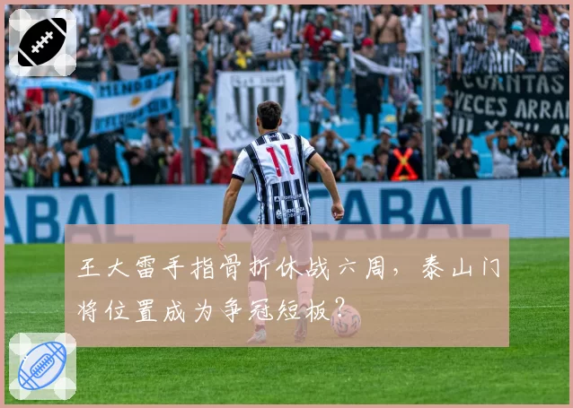 王大雷手指骨折休战六周,泰山门将位置成为争冠短板?