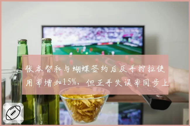 张本智和与蝴蝶签约后反手拧拉使用率增加15%，但正手失误率同步上升3%