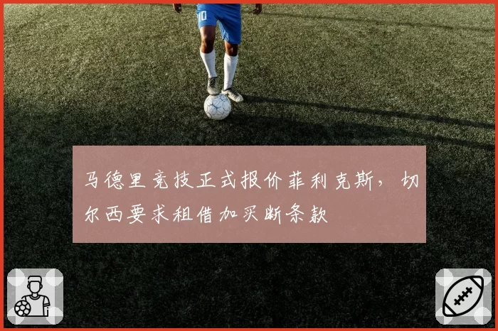 马德里竞技正式报价菲利克斯，切尔西要求租借加买断条款