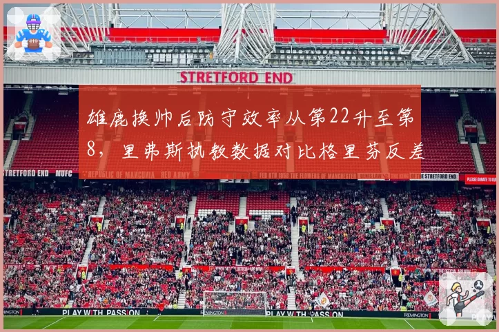 雄鹿换帅后防守效率从第22升至第8,里弗斯执教数据对比格里芬反差明显