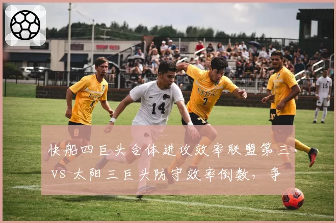 快船四巨头合体进攻效率联盟第三 vs 太阳三巨头防守效率倒数,争冠短板对比