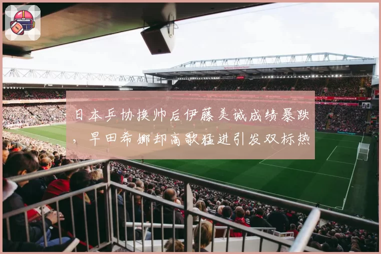 日本乒协换帅后伊藤美诚成绩暴跌，早田希娜却高歌猛进引发双标热议