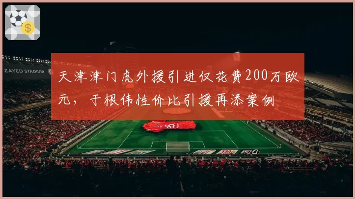 天津津门虎外援引进仅花费200万欧元,于根伟性价比引援再添案例